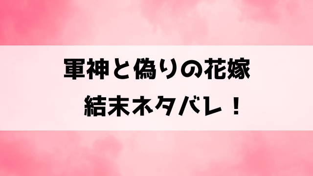 【軍神と偽りの花嫁】最終回ネタバレ！9話以降の内容や原作はどこで見れるのかもご紹介！